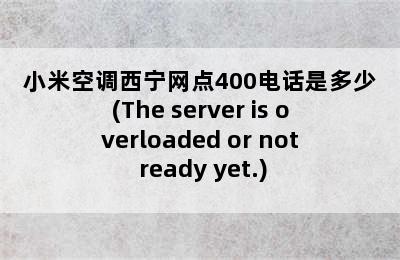 小米空调西宁网点400电话是多少(The server is overloaded or not ready yet.)